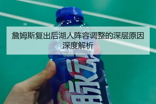 詹姆斯复出后湖人阵容调整的深层原因深度解析